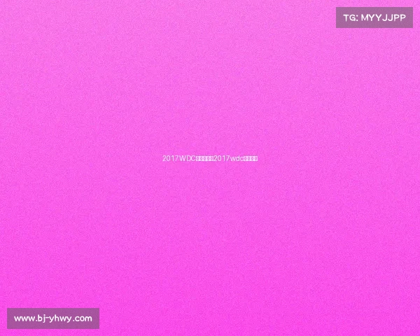 2017WDC赛事安排、2017wdc赛事安排